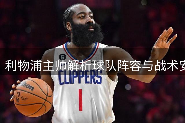 利物浦主帅解析球队阵容与战术安排